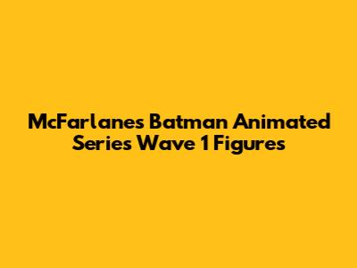 McFarlane's Batman Animated Series Wave 1 Figures