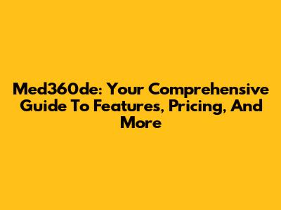 Med360de: Your Comprehensive Guide To Features, Pricing, And More