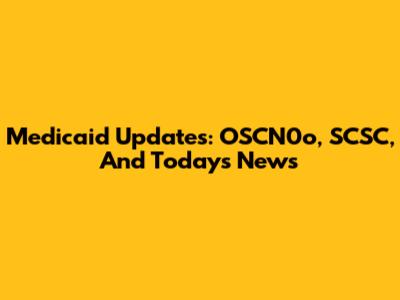 Medicaid Updates: OSCN0o, SCSC, And Today's News