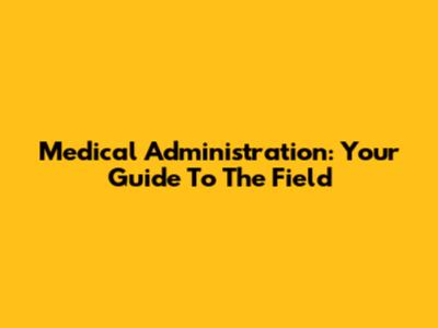 Medical Administration: Your Guide To The Field