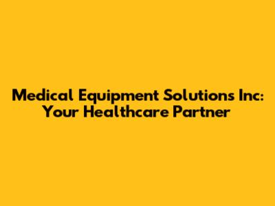 Medical Equipment Solutions Inc: Your Healthcare Partner