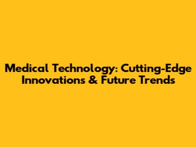 Medical Technology: Cutting-Edge Innovations & Future Trends
