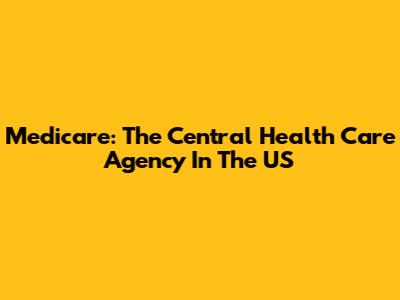 Medicare: The Central Health Care Agency In The US