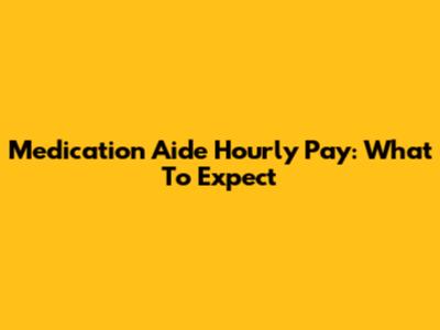 Medication Aide Hourly Pay: What To Expect