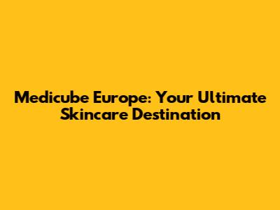 Medicube Europe: Your Ultimate Skincare Destination