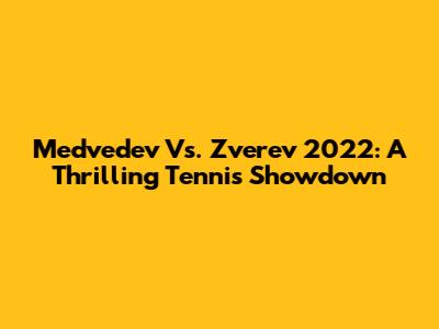 Medvedev Vs. Zverev 2022: A Thrilling Tennis Showdown