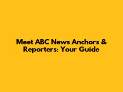 Meet ABC News Anchors & Reporters: Your Guide