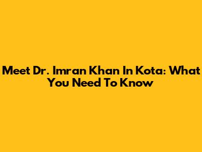 Meet Dr. Imran Khan In Kota: What You Need To Know