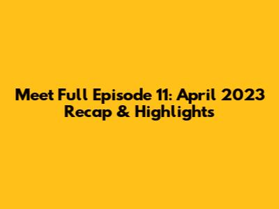 Meet Full Episode 11: April 2023 Recap & Highlights