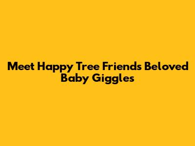 Meet Happy Tree Friends' Beloved Baby Giggles