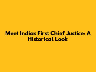 Meet India's First Chief Justice: A Historical Look