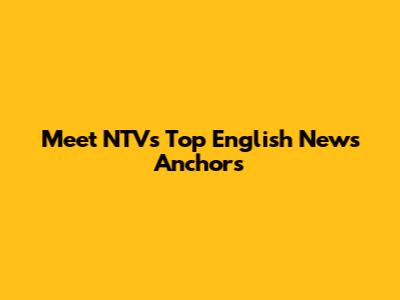 Meet NTV's Top English News Anchors