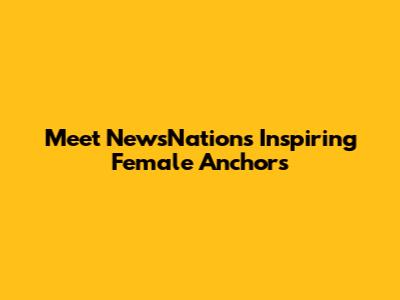 Meet NewsNation's Inspiring Female Anchors