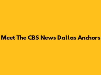 Meet The CBS News Dallas Anchors