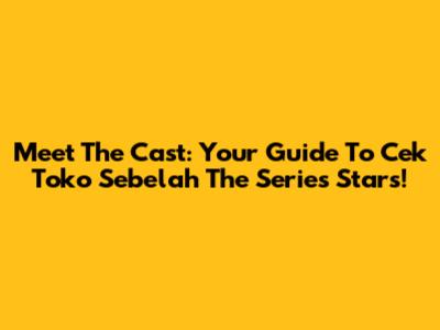 Meet The Cast: Your Guide To 'Cek Toko Sebelah The Series' Stars!