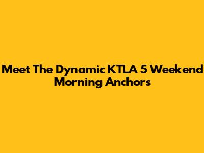 Meet The Dynamic KTLA 5 Weekend Morning Anchors