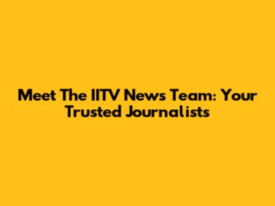 Meet The IITV News Team: Your Trusted Journalists