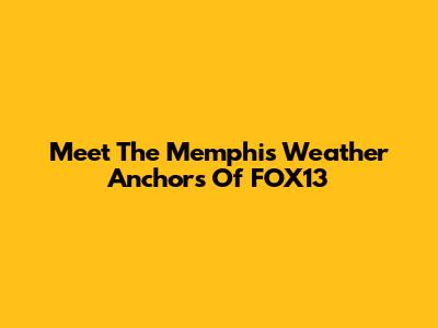 Meet The Memphis Weather Anchors Of FOX13