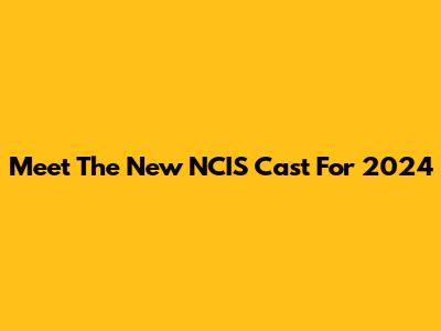 Meet The New NCIS Cast For 2024