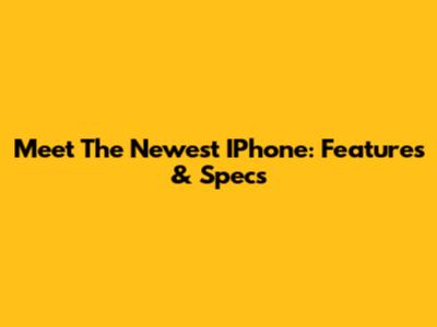 Meet The Newest IPhone: Features & Specs