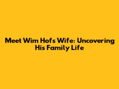 Meet Wim Hof's Wife: Uncovering His Family Life