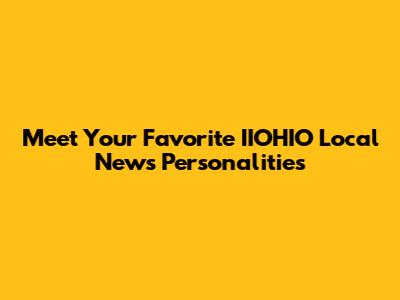 Meet Your Favorite IIOHIO Local News Personalities