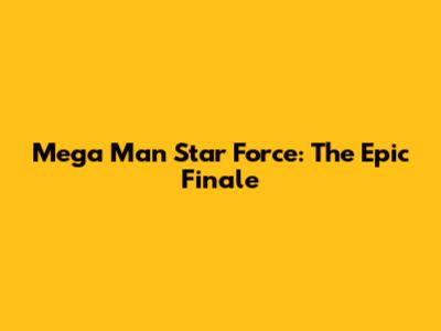Mega Man Star Force: The Epic Finale