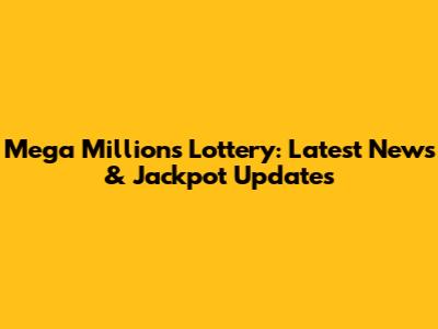Mega Millions Lottery: Latest News & Jackpot Updates