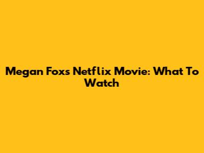 Megan Fox's Netflix Movie: What To Watch