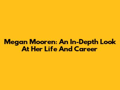 Megan Mooren: An In-Depth Look At Her Life And Career