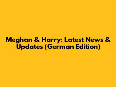 Meghan & Harry: Latest News & Updates (German Edition)