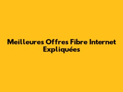 Meilleures Offres Fibre Internet Expliquées