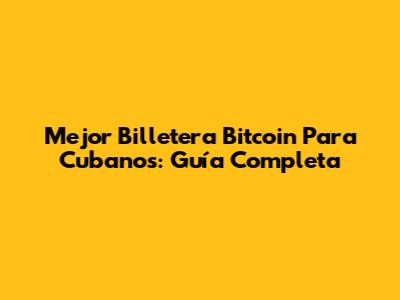 Mejor Billetera Bitcoin Para Cubanos: Guía Completa