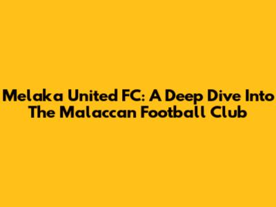 Melaka United FC: A Deep Dive Into The Malaccan Football Club