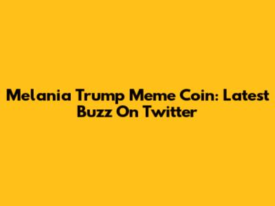 Melania Trump Meme Coin: Latest Buzz On Twitter