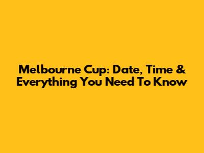 Melbourne Cup: Date, Time & Everything You Need To Know