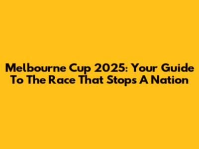 Melbourne Cup 2025: Your Guide To The Race That Stops A Nation