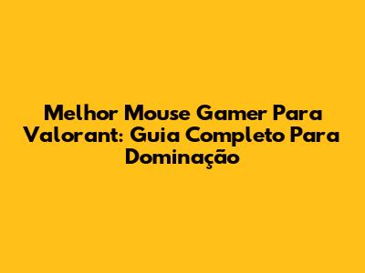 Melhor Mouse Gamer Para Valorant: Guia Completo Para Dominação