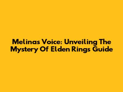 Melina's Voice: Unveiling The Mystery Of Elden Ring's Guide