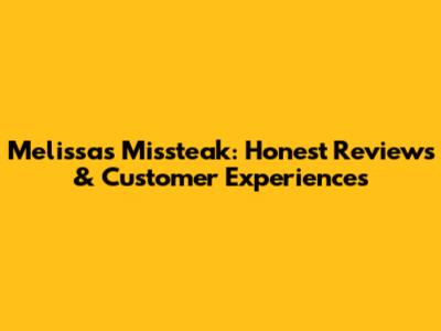 Melissa's Missteak: Honest Reviews & Customer Experiences