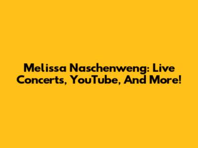 Melissa Naschenweng: Live Concerts, YouTube, And More!