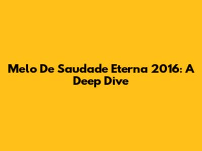 Melo De Saudade Eterna 2016: A Deep Dive