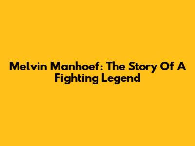 Melvin Manhoef: The Story Of A Fighting Legend