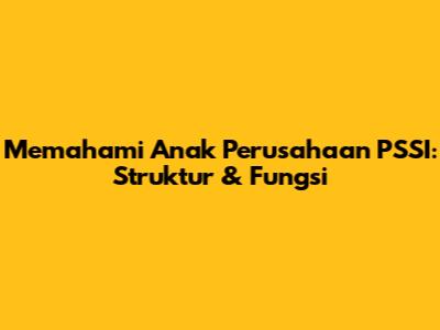 Memahami Anak Perusahaan PSSI: Struktur & Fungsi