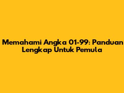 Memahami Angka 01-99: Panduan Lengkap Untuk Pemula