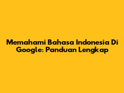 Memahami Bahasa Indonesia Di Google: Panduan Lengkap