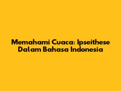 Memahami Cuaca: Ipseithese Dalam Bahasa Indonesia