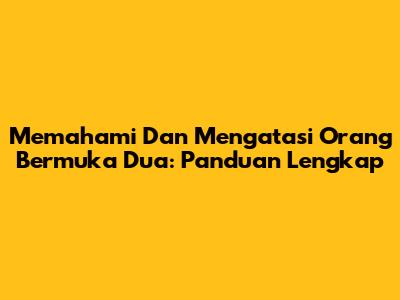Memahami Dan Mengatasi Orang Bermuka Dua: Panduan Lengkap