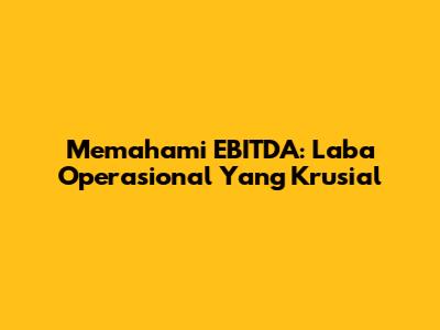 Memahami EBITDA: Laba Operasional Yang Krusial