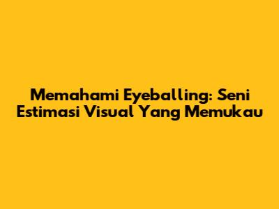 Memahami Eyeballing: Seni Estimasi Visual Yang Memukau